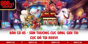 Bắn Cá H5 - Săn Thưởng Cực Đỉnh, Giải Trí Cực Đã Tại 888VI