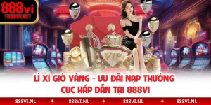 Lì Xì Giờ Vàng - Ưu Đãi Nạp Thưởng Cực Hấp Dẫn Tại 888VI