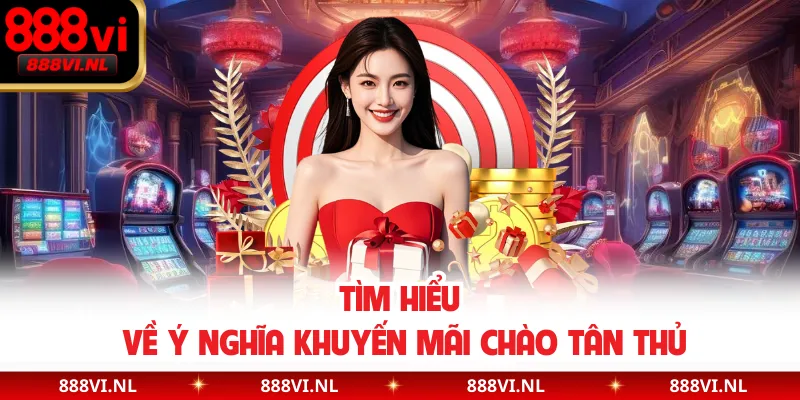 Tìm hiểu về ý nghĩa khuyến mãi chào tân thủ